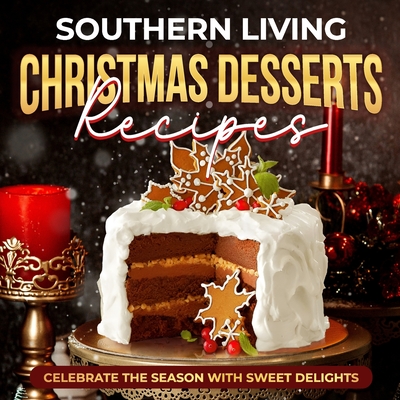 Southern Living Christmas Desserts Recipes: Celebrate the Season with Sweet Delights: Christmas Desserts Ideas - Smith, Leon