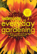 Southern Living Everyday Gardening: Smart Design * Simple Landscape Ideas * Best Plants and Flowers