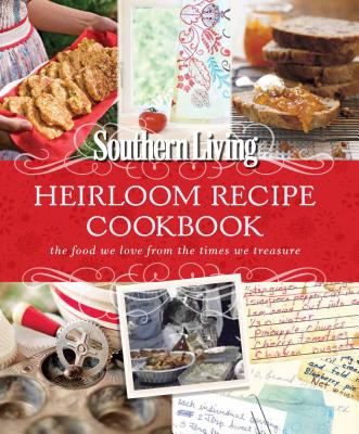 Southern Living Heirloom Recipe Cookbook: The Food We Love from the Times We Treasure - The Editors of Southern Living