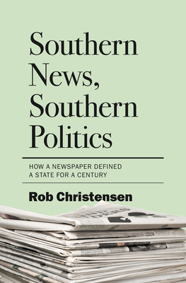 Southern News, Southern Politics: How a Newspaper Defined a State for a Century - Christensen, Rob