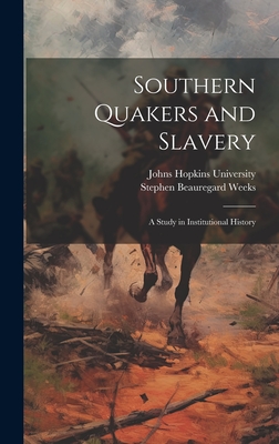 Southern Quakers and Slavery: A Study in Institutional History - Weeks, Stephen Beauregard, and Johns Hopkins University (Creator)