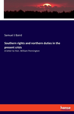 Southern rights and northern duties in the present crisis: A letter to Hon. William Pennington - Baird, Samuel J