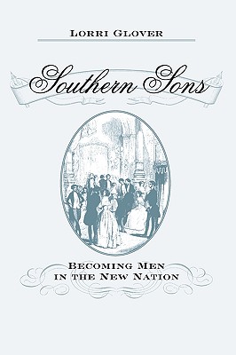 Southern Sons: Becoming Men in the New Nation - Glover, Lorri, Dr.