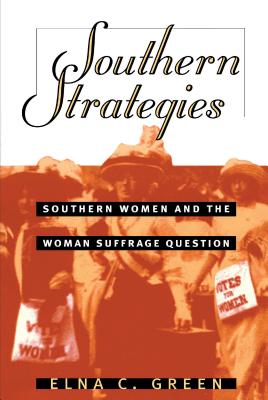 Southern Strategies: Southern Women and the Woman Suffrage Question - Green, Elna C