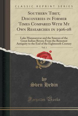 Southern Tibet, Discoveries in Former Times Compared with My Own Researches in 1906-08, Vol. 1: Lake Manasarovar and the Sources of the Great Indian Rivers; From the Remotest Antiquity to the End of the Eighteenth Century (Classic Reprint) - Hedin, Sven