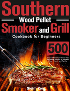 Southern Wood Pellet Smoker and Grill Cookbook for Beginners: 500 Days of Flavorful, Stress-free Barbecue Recipes to Impress Your Friends and Family