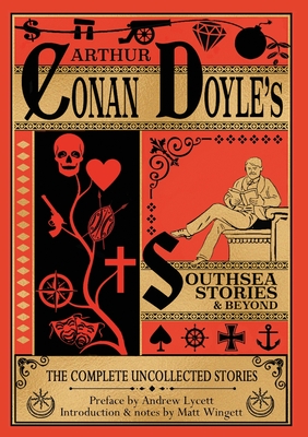 Southsea Stories And Beyond: The Complete Uncollected Stories Of Arthur Conan Doyle - Doyle, Arthur Conan, and Wingett, Matt (Introduction by), and Lycett, Andrew (Preface by)