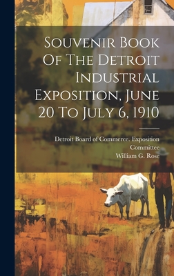 Souvenir Book Of The Detroit Industrial Exposition, June 20 To July 6, 1910 - Rose, William G, and Detroit Board of Commerce Exposition C (Creator)