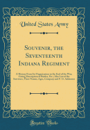 Souvenir, the Seventeenth Indiana Regiment: A History from Its Organization to the End of the War; Giving Description of Battles, Etc.; Also List of the Survivors, Their Names, Ages, Company and P. O. Addresses (Classic Reprint)