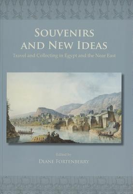 Souvenirs and New Ideas: Travel and Collecting in Egypt and the Near East - Fortenberry, Diane (Editor)