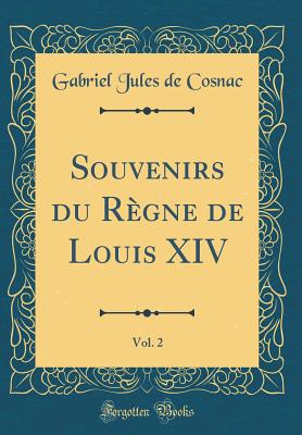 Souvenirs Du Regne de Louis XIV, Vol. 2 (Classic Reprint) - Cosnac, Gabriel Jules De