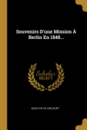 Souvenirs D'Une Mission a Berlin En 1848...