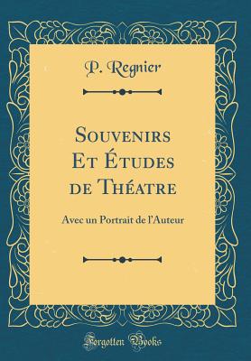 Souvenirs Et tudes de Thatre: Avec Un Portrait de l'Auteur (Classic Reprint) - Regnier, P