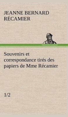 Souvenirs et correspondance tirs des papiers de Mme Rcamier (1/2) - R Camier, Jeanne Fran, and Recamier, Jeanne Francoise Julie Adel