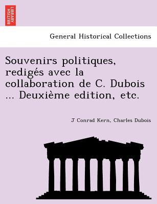 Souvenirs Politiques, Redige S Avec La Collaboration de C. DuBois ... Deuxie Me Edition, Etc. - Kern, J Conrad, and DuBois, Charles