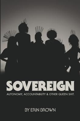 Sovereign: Autonomy, Accountability, and Other Queen Shit - Brown, Erin