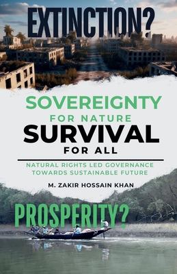 Sovereignty for Nature, Survival for All: Natural Rights Led Governance Towards Sustainable Future (EXTINCTION OR PROSPERITY?) - Khan, M Zakir Hossain