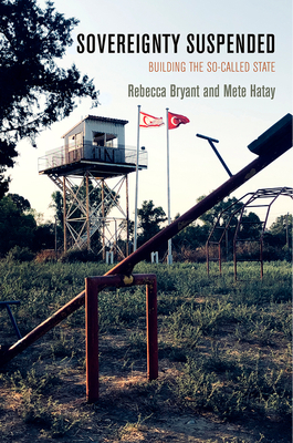 Sovereignty Suspended: Building the So-Called State - Bryant, Rebecca, and Hatay, Mete