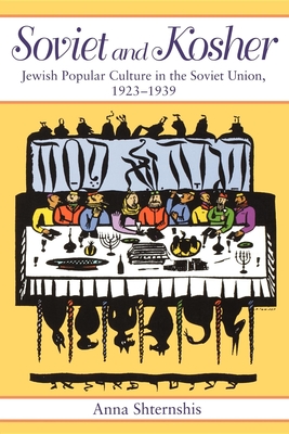 Soviet and Kosher: Jewish Popular Culture in the Soviet Union, 1923-1939 - Shternshis, Anna