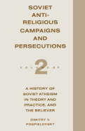 Soviet Antireligious Campaigns and Persecutions: Volume 2 of a History of Soviet Atheism in Theory and Practice and the Believer