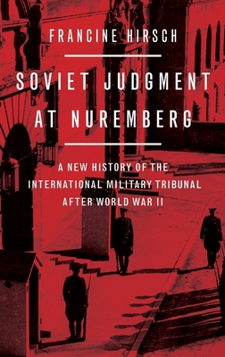 Soviet Judgment at Nuremberg: A New History of the International Military Tribunal After World War II - Hirsch, Francine