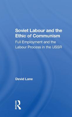 Soviet Labour and the Ethic of Communism: Full Employment and the Labour Process in the USSR - Lane, David