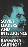 Soviet Leaders and Intelligence: Assessing the American Adversary During the Cold War