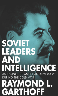 Soviet Leaders and Intelligence: Assessing the American Adversary during the Cold War - Garthoff, Raymond L. (Contributions by)