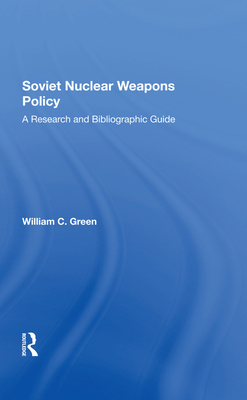 Soviet Nuclear Weapons Policy: A Research And Bibliographic Guide - Green, William C.