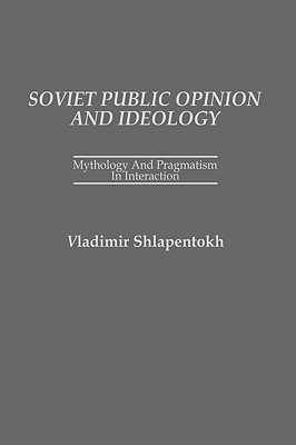 Soviet Public Opinion and Ideology: Mythology and Pragmatism in Interaction - Shlapentokh, Vladimir