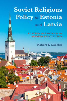 Soviet Religious Policy in Estonia and Latvia: Playing Harmony in the Singing Revolution - Goeckel, Robert F