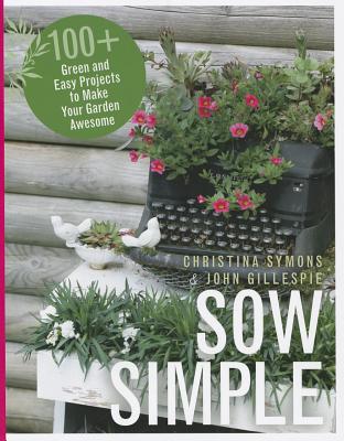 Sow Simple: 100+ Green and Easy Projects to Make Your Garden Awesome - Symons, Christina, and Gillespie, John, Professor