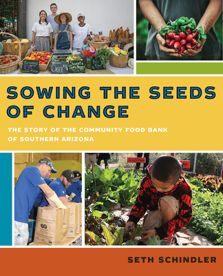 Sowing the Seeds of Change: The Story of the Community Food Bank of Southern Arizona - Schindler, Seth