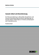 Soziale Arbeit als Dienstleistung: Ein Diskussionsbeitrag zu Aktualit?t, Perspektiven und Chancen dienstleistungsorientierter ?berlegungen an Sozialer Arbeit insbesondere im Hinblick auf das System der Kinderbetreuung