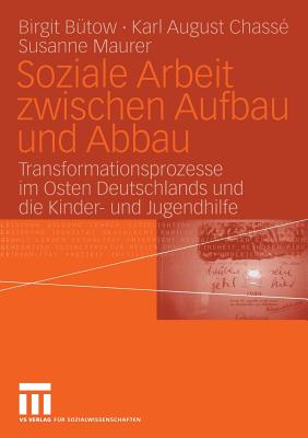 Soziale Arbeit Zwischen Aufbau Und Abbau: Transformationsprozesse Im Osten Deutschlands Und Die Kinder- Und Jugendhilfe - B?tow, Birgit (Editor), and Chass?, Karl August (Editor), and Maurer, Susanne (Editor)