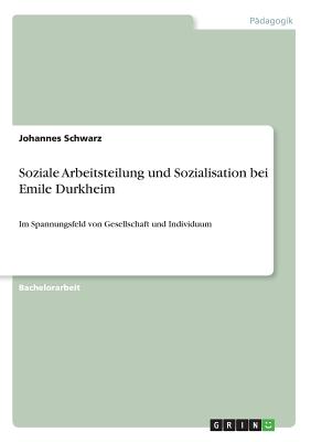 Soziale Arbeitsteilung und Sozialisation bei Emile Durkheim: Im Spannungsfeld von Gesellschaft und Individuum - Schwarz, Johannes