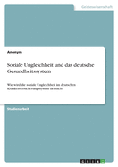 Soziale Ungleichheit und das deutsche Gesundheitssystem: Wie wird die soziale Ungleichheit im deutschen Krankenversicherungssystem deutlich?