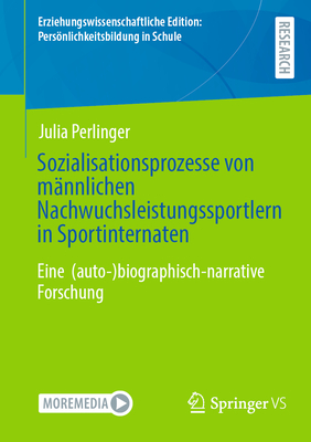 Sozialisationsprozesse von m?nnlichen Nachwuchsleistungssportlern in Sportinternaten: Eine  (auto-)biographisch-narrative Forschung - Perlinger, Julia