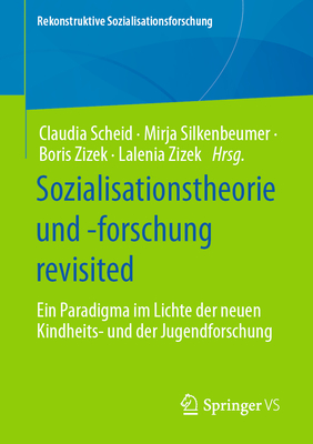 Sozialisationstheorie Und -Forschung Revisited: Ein Paradigma Im Lichte Der Neuen Kindheits- Und Der Jugendforschung - Scheid, Claudia (Editor), and Silkenbeumer, Mirja (Editor), and Zizek, Boris (Editor)