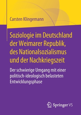 Soziologie Im Deutschland Der Weimarer Republik, Des Nationalsozialismus Und Der Nachkriegszeit: Der Schwierige Umgang Mit Einer Politisch-Ideologisch Belasteten Entwicklungsphase - Klingemann, Carsten