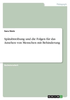 Sp?tabtreibung und die Folgen f?r das Ansehen von Menschen mit Behinderung - Stein, Sara