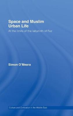 Space and Muslim Urban Life: At the Limits of the Labyrinth of Fez - O'Meara, Simon