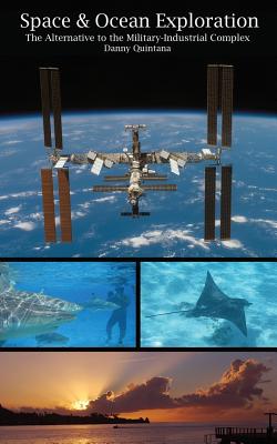 Space and Ocean Exploration: The Alternative to the Military Industrial Complex - Quintana, Danny