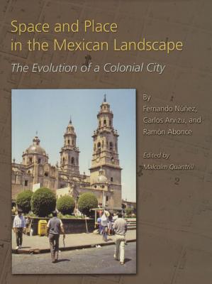 Space and Place in the Mexican Landscape: The Evolution of a Colonial City - Nunez, Fernando, and Arvizu, Carlos, and Abonce, Ramon