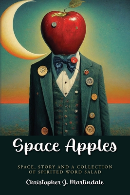 Space Apples: Space, Story, and a Collection of Spirited Word Salad - Martindale, Christopher J