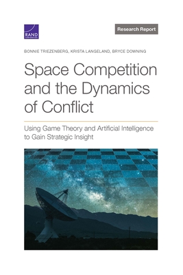 Space Competition and the Dynamics of Conflict: Using Game Theory and Artificial Intelligence to Gain Strategic Insight - Triezenberg, Bonnie, and Langeland, Krista, and Downing, Bryce