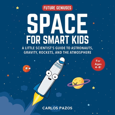 Space for Smart Kids: A Little Scientist's Guide to Astronauts, Gravity, Rockets, and the Atmosphere - Pazos, Carlos
