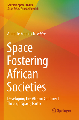 Space Fostering African Societies: Developing the African Continent Through Space, Part 5 - Froehlich, Annette (Editor)
