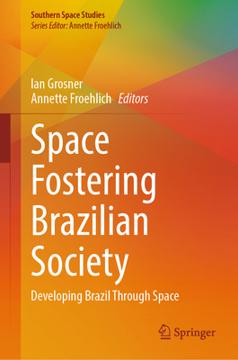 Space Fostering Brazilian Society: Developing Brazil Through Space - Grosner, Ian (Editor), and Froehlich, Annette (Editor)