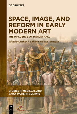Space, Image, and Reform in Early Modern Art: The Influence of Marcia Hall - DiFuria, Arthur J. (Editor), and Verstegen, Ian (Editor)